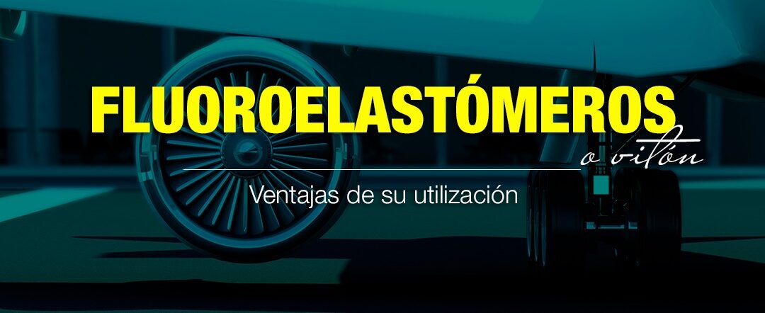 Ventajas de la utilización de los Fluoroelastómeros (Viton)